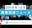 【2016年12月】動画関連ニューストピック