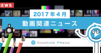 30秒で分かる!先月の動画関連ニューストピック【2017年4月の話題】