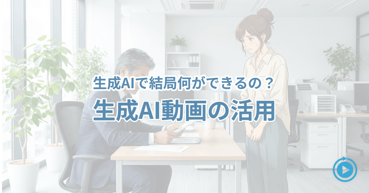 【生成AIって何ができる？】生成AI動画のビジネス活用