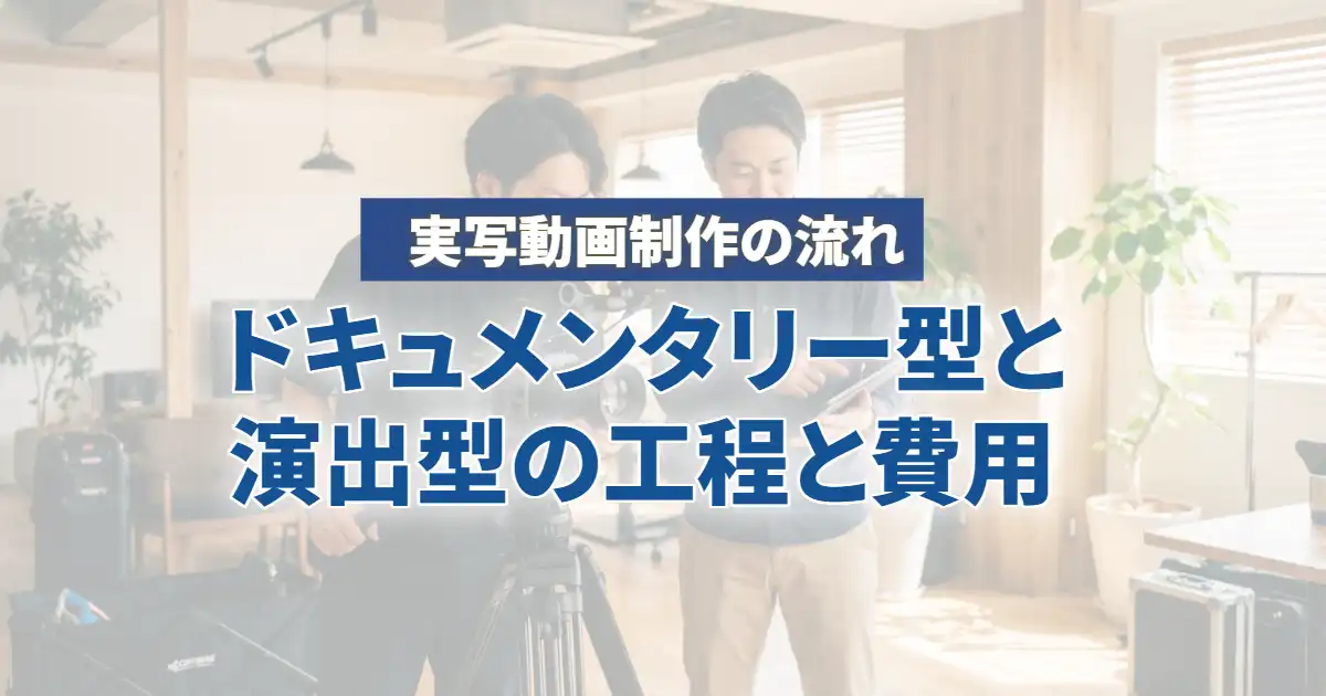 実写動画制作の流れ｜ドキュメンタリー型と演出型で変わる工程と費用