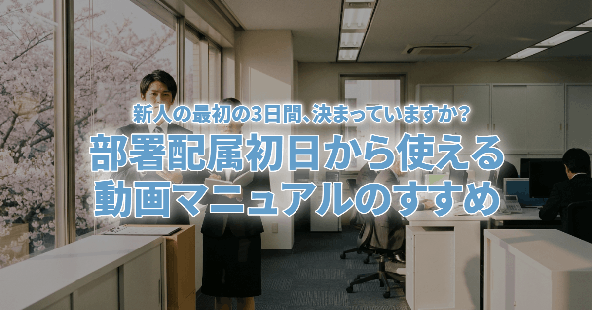【新人の最初の3日間、決まっていますか？】部署配属初日から使える動画マニュアルのすすめ