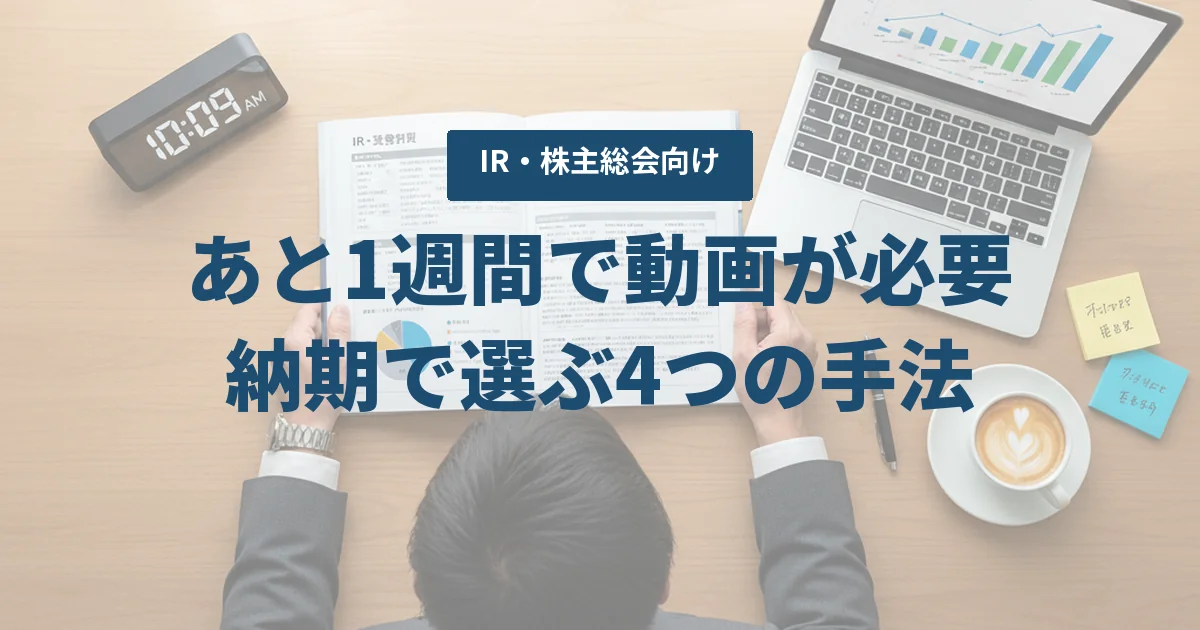 「あと1週間で動画が必要」IR・株主総会向けに、納期別の現実解（AI／モーション／実写）