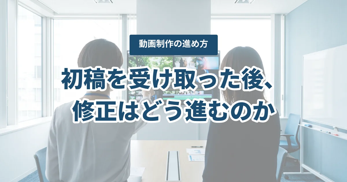 動画制作の修正はどう進む?粗編集・初稿の確認点と、修正の伝え方