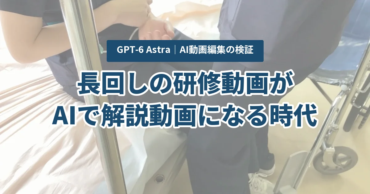 長回しの研修動画が、AIで解説動画になる時代|GPT-6 Astraで実演動画を組み直した検証